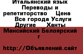Итальянский язык.Переводы и репетиторство. › Цена ­ 600 - Все города Услуги » Другие   . Ханты-Мансийский,Белоярский г.